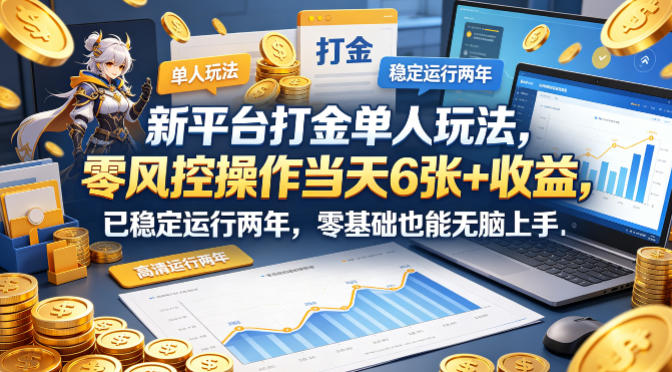 新平台打金单人玩法，零风控操作当天6张+收益，已稳定运行两年，零基础也能无脑上手【揭秘】网创项目-知识付费-在线课程-自媒体创业-网络副业-优利资源优利资源网