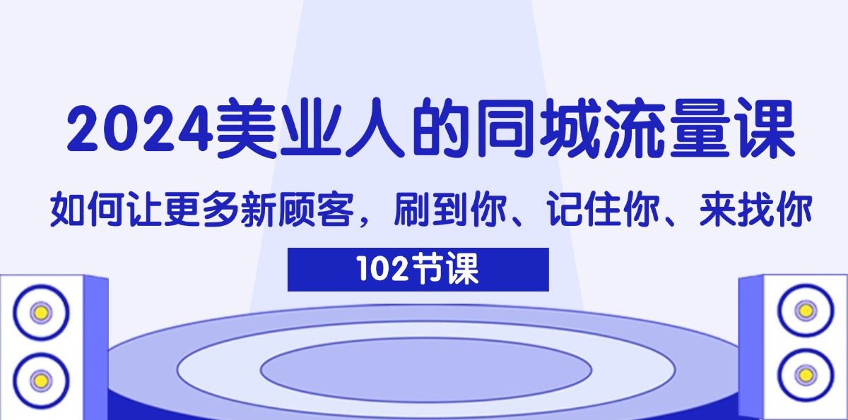 （11918期）2024美业人的同城流量课：如何让更多新顾客，刷到你、记住你、来找你网创项目-知识付费-在线课程-自媒体创业-网络副业-优利资源优利资源网