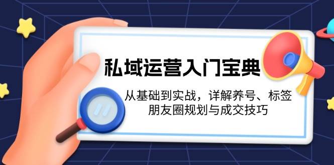 （13519期）私域运营入门宝典：从基础到实战，详解养号、标签、朋友圈规划与成交技巧网创项目-知识付费-在线课程-自媒体创业-网络副业-优利资源优利资源网