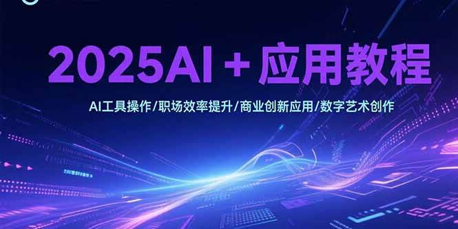 （15378期）2025AI+应用教程，AI工具操作/职场效率提升/商业创新应用/数字艺术创作网创项目-知识付费-在线课程-自媒体创业-网络副业-优利资源优利资源网