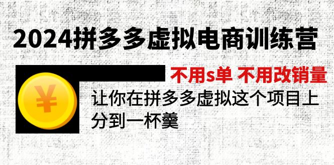 （12024期）2024拼多多虚拟电商训练营 不s单 不改销量 做虚拟项目分一杯羹(更新10节)网创项目-知识付费-在线课程-自媒体创业-网络副业-优利资源优利资源网