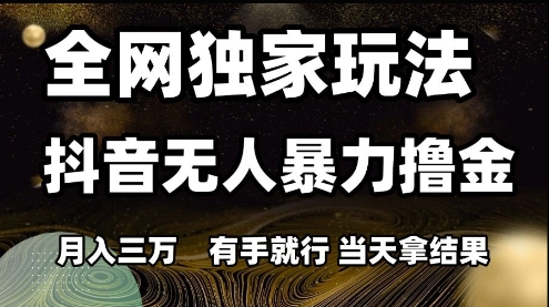 全网独家玩法抖音无人暴力撸金，月入3W，有手就行，当天拿结果【揭秘】网创项目-知识付费-在线课程-自媒体创业-网络副业-优利资源优利资源网