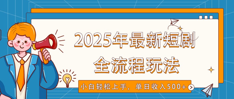 2025年最新短剧玩法，全流程实操，小白轻松上手，视频号抖音同步分发，单日收入500+网创项目-知识付费-在线课程-自媒体创业-网络副业-优利资源优利资源网