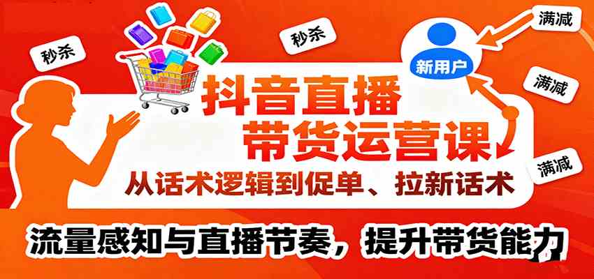 抖音直播带货运营课，从话术逻辑到促单、拉新话术，流量感知与直播节奏，提升带货能力网创项目-知识付费-在线课程-自媒体创业-网络副业-优利资源优利资源网