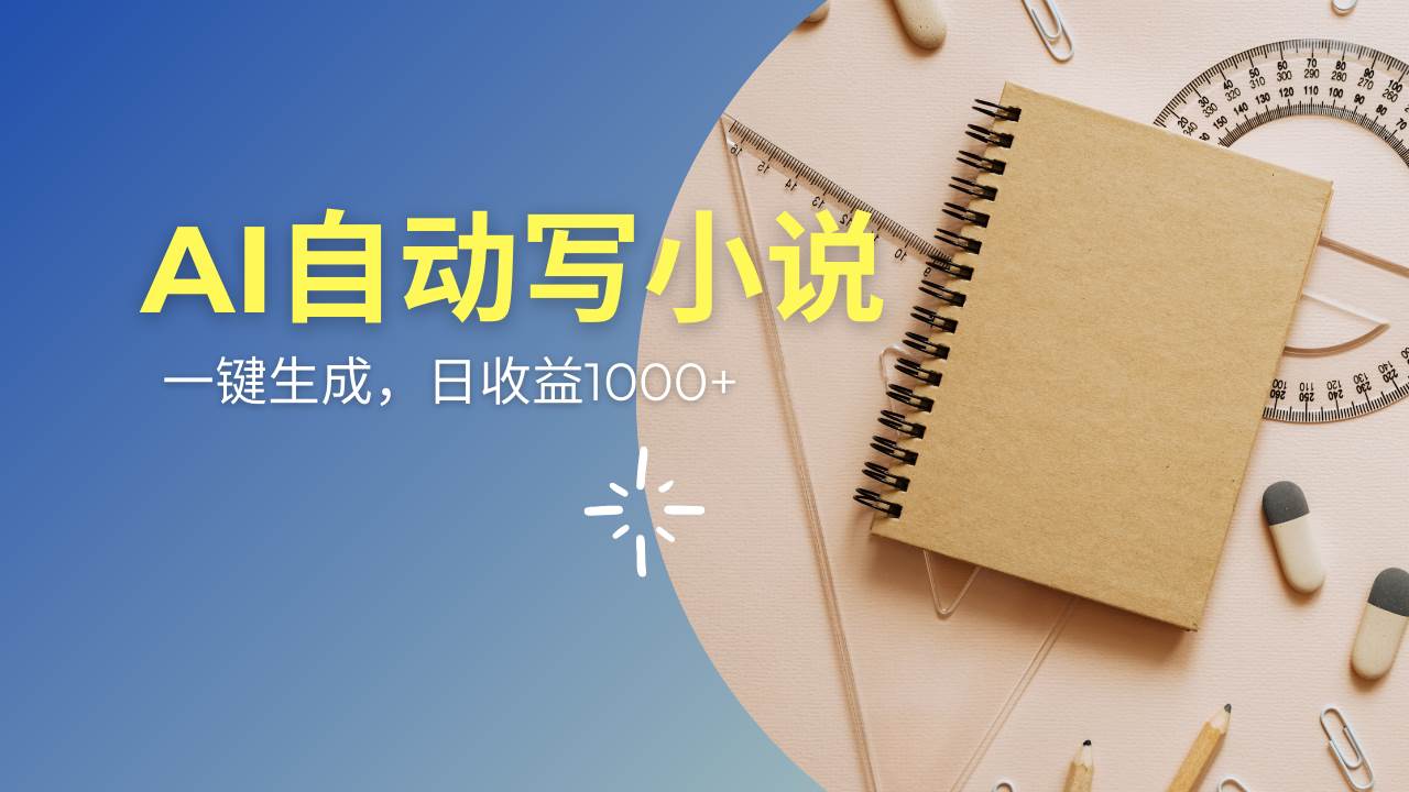 （14427期）AI一件原创情感小说连续剧，多平台批量发布，一部小说多重收益，每天10…网创项目-知识付费-在线课程-自媒体创业-网络副业-优利资源优利资源网