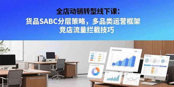 （15419期）全店动销转型线下课：货品SABC分层策略，多品类运营框架 竞店流量拦截技巧网创项目-知识付费-在线课程-自媒体创业-网络副业-优利资源优利资源网