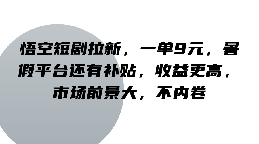 悟空短剧拉新，一单9元，暑假平台还有补贴，收益更高，市场前景大，不内卷网创项目-知识付费-在线课程-自媒体创业-网络副业-优利资源优利资源网