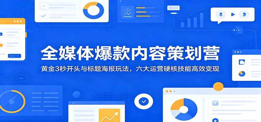 全媒体爆款内容策划营：黄金3秒开头与标题海报玩法，六大运营硬核技能高效变现网创项目-知识付费-在线课程-自媒体创业-网络副业-优利资源优利资源网