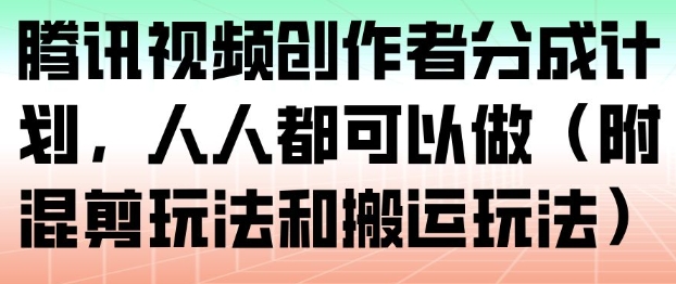 腾讯视频创作者分成计划，人人都可以做(附混剪玩法和搬运玩法)网创项目-知识付费-在线课程-自媒体创业-网络副业-优利资源优利资源网