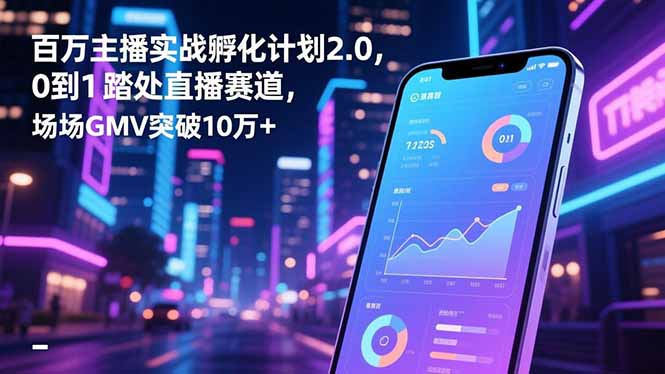 百万主播实战孵化计划2.0，0到1踏入直播赛道，场均GMV突破10万+网创项目-知识付费-在线课程-自媒体创业-网络副业-优利资源优利资源网