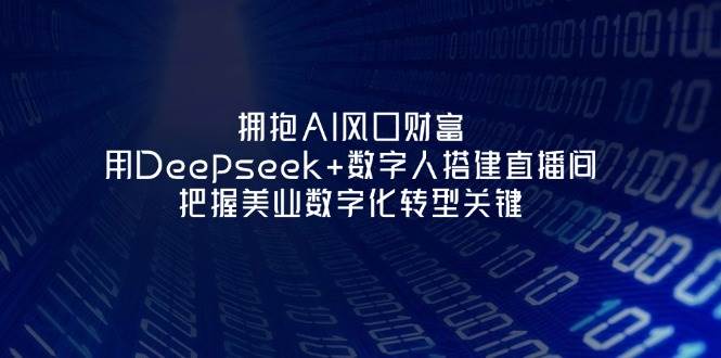 （14299期）拥抱AI风口财富：用Deepseek+数字人搭建直播间，把握美业数字化转型关键网创项目-知识付费-在线课程-自媒体创业-网络副业-优利资源优利资源网