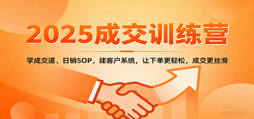 2025成交实战训练营：学成交道、日销SOP，建客户系统，让下单更轻松，成交更丝滑网创项目-知识付费-在线课程-自媒体创业-网络副业-优利资源优利资源网