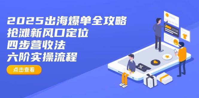 （14130期）2025出海爆单全攻略：抢滩新风口定位+四步营收法+六阶实操流程网创项目-知识付费-在线课程-自媒体创业-网络副业-优利资源优利资源网
