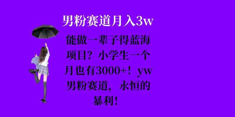 能做一辈子的蓝海项目？小学生一个月也有3000+，yw男粉赛道，永恒的暴利网创项目-知识付费-在线课程-自媒体创业-网络副业-优利资源优利资源网
