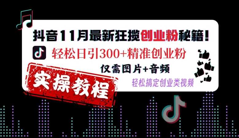 抖音11月最新狂揽创业粉秘籍，轻松日引300+精准创业粉，仅需图片+音频，轻松搞定创业类视频网创项目-知识付费-在线课程-自媒体创业-网络副业-优利资源优利资源网