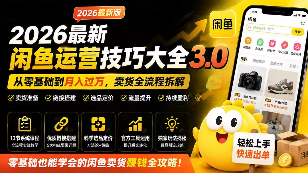 2026最新闲鱼运营技巧大全3.0；从零基础到月入过万，卖货准备、链接搭建到选品定价全拆解网创项目-知识付费-在线课程-自媒体创业-网络副业-优利资源优利资源网