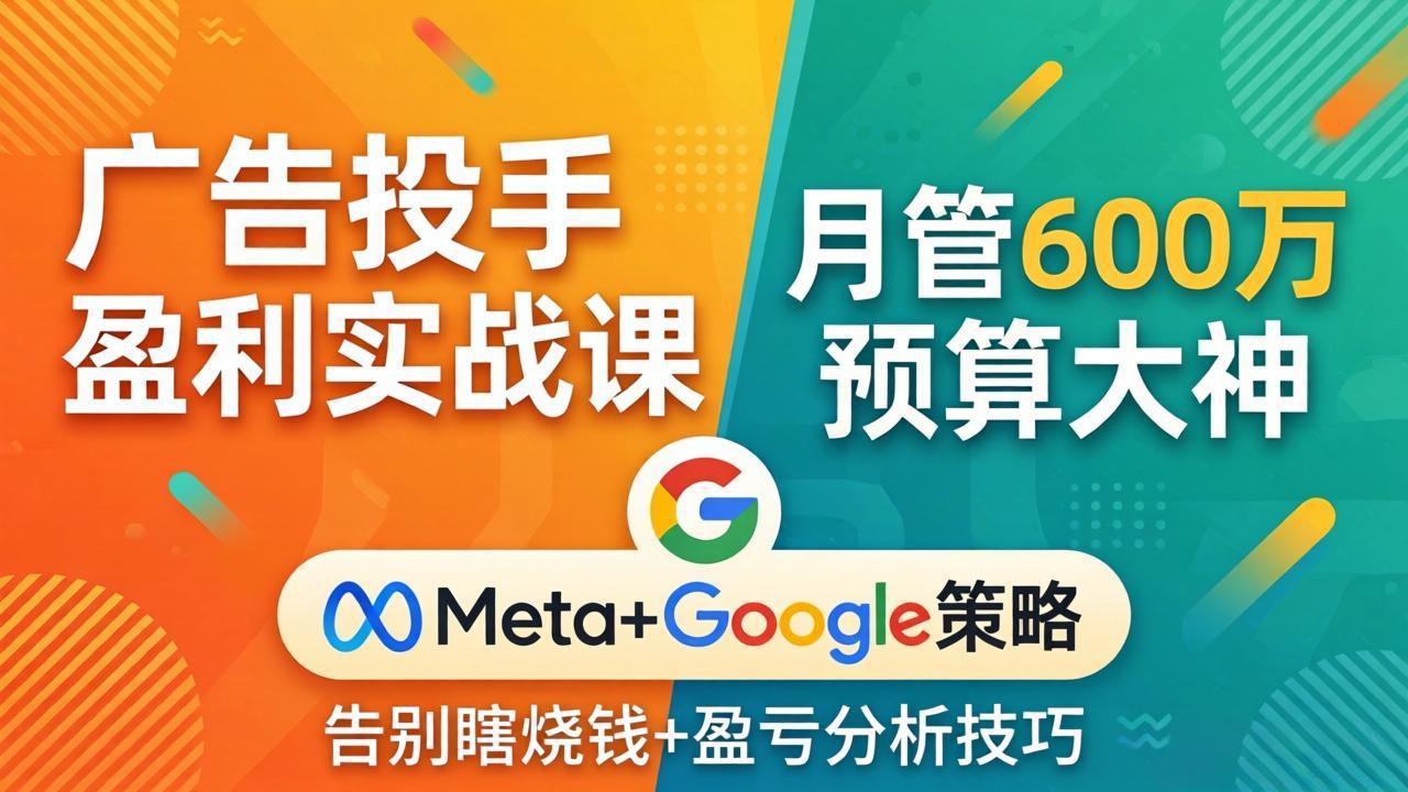 广告投手盈利实战课：月管600万预算大神，带你告别瞎烧钱，Meta+Google策略+盈亏分析网创项目-知识付费-在线课程-自媒体创业-网络副业-优利资源优利资源网