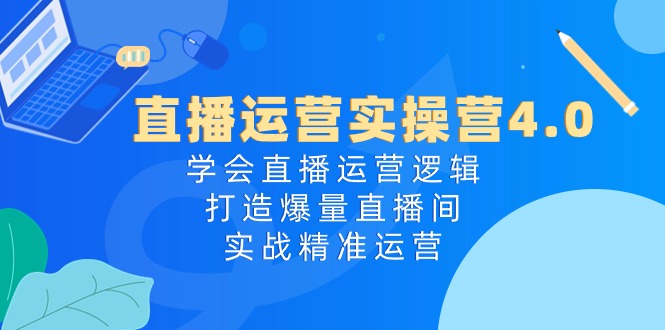 （10950期）直播运营实操营4.0：学会直播运营逻辑，打造爆量直播间，实战精准运营网创项目-知识付费-在线课程-自媒体创业-网络副业-优利资源优利资源网