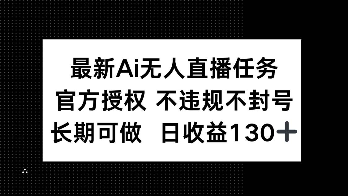 （14570期）最新AI无人直播任务，官方授权 不违规不封号，长期可做，日收益130+网创项目-知识付费-在线课程-自媒体创业-网络副业-优利资源优利资源网