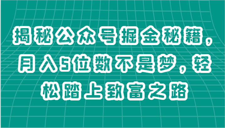 揭秘公众号掘金秘籍，月入5位数不是梦，轻松踏上致富之路网创项目-知识付费-在线课程-自媒体创业-网络副业-优利资源优利资源网