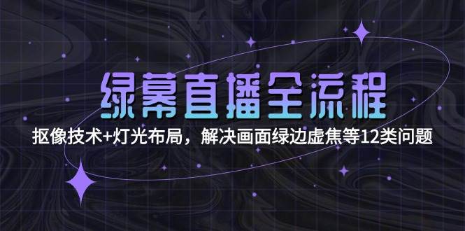 （15044期）绿幕直播全流程：抠像技术+灯光布局，解决画面绿边虚焦等12类问题网创项目-知识付费-在线课程-自媒体创业-网络副业-优利资源优利资源网