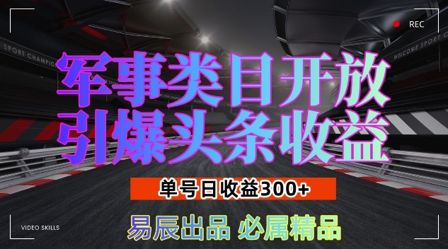 军事类目开放引爆头条收益，单号日入3张，新手也能轻松实现收益暴涨【揭秘】网创项目-知识付费-在线课程-自媒体创业-网络副业-优利资源优利资源网