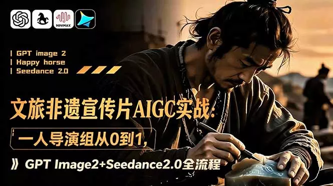 文旅非遗宣传片AIGC实战：一人导演组从0到1，GPT Image2+Seedance2.0全流程网创项目-知识付费-在线课程-自媒体创业-网络副业-优利资源优利资源网