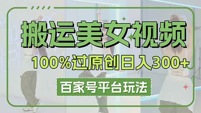 （14207期）搬运美女视频100%过原创大揭秘，百家号平台玩法，轻松日入3000+（可矩阵）网创项目-知识付费-在线课程-自媒体创业-网络副业-优利资源优利资源网