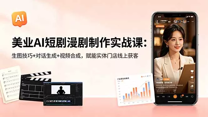 美业AI短剧漫剧制作实战课：生图技巧+对话生成+视频合成，赋能实体门店线上获客网创项目-知识付费-在线课程-自媒体创业-网络副业-优利资源优利资源网