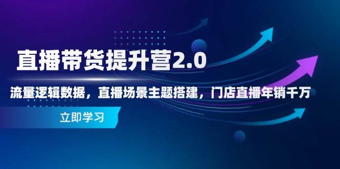 （14694期）直播带货提升营2.0：流量逻辑数据，直播场景主题搭建，门店直播年销千万网创项目-知识付费-在线课程-自媒体创业-网络副业-优利资源优利资源网