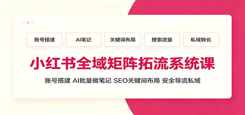 小红书全域矩阵拓流系统课：账号搭建、AI批量做笔记，SEO关键词布局、安全导流私域网创项目-知识付费-在线课程-自媒体创业-网络副业-优利资源优利资源网