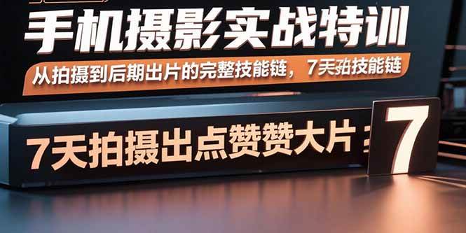 （15949期）手机摄影实战特训，从拍摄到后期出片的完整技能链，7天拍出点赞大片网创项目-知识付费-在线课程-自媒体创业-网络副业-优利资源优利资源网