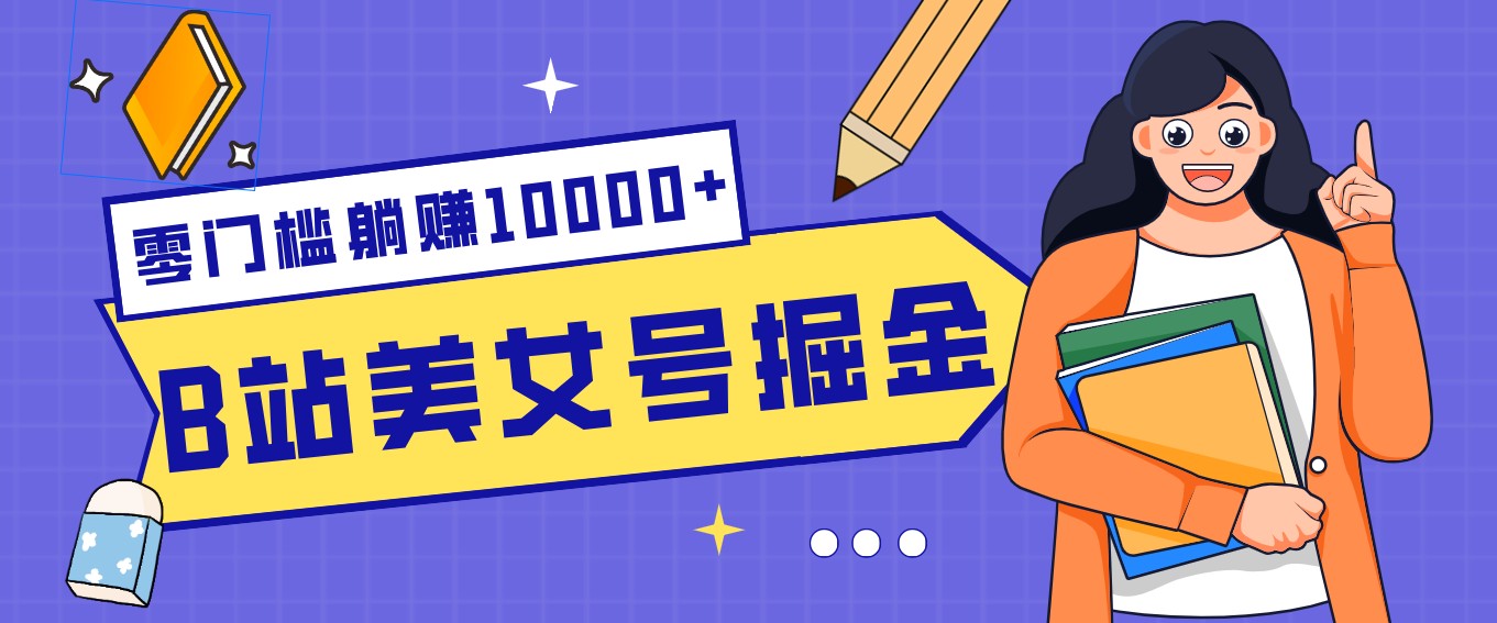 B站美女号掘金秘籍：网盘拉新躺赚10000+，玩法稳定新手也能做的长期副业网创项目-知识付费-在线课程-自媒体创业-网络副业-优利资源优利资源网
