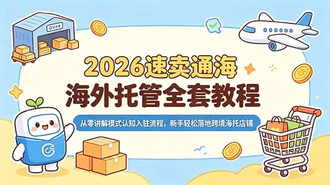 2026速卖通海外托管全套教程，从零讲解模式认知入驻流程，新手轻松落地跨境海托店铺网创项目-知识付费-在线课程-自媒体创业-网络副业-优利资源优利资源网