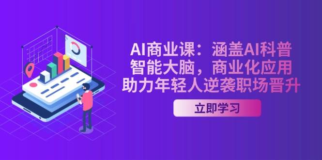 AI商业课：涵盖AI科普，智能大脑，商业化应用，助力年轻人逆袭职场晋升网创项目-知识付费-在线课程-自媒体创业-网络副业-优利资源优利资源网