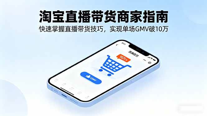 （16075期）淘宝直播带货商家指南，快速掌握直播带货技巧，实现单场GMV破10万网创项目-知识付费-在线课程-自媒体创业-网络副业-优利资源优利资源网