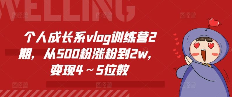 个人成长系vlog训练营2期，从500粉涨粉到2w，变现4～5位数网创项目-知识付费-在线课程-自媒体创业-网络副业-优利资源优利资源网
