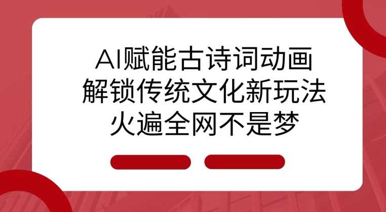 AI 赋能古诗词动画：解锁传统文化新玩法，火遍全网不是梦!网创项目-知识付费-在线课程-自媒体创业-网络副业-优利资源优利资源网