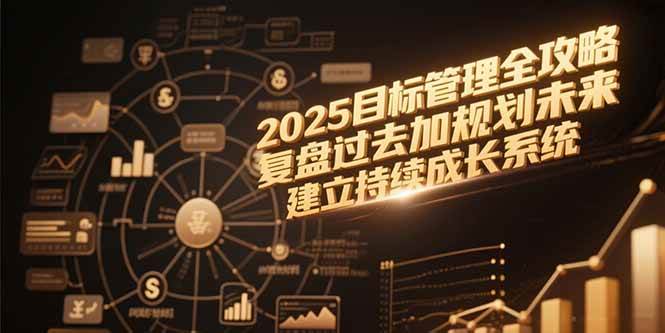 （15199期）2025目标管理全攻略，复盘过去加规划未来，建立持续成长系统网创项目-知识付费-在线课程-自媒体创业-网络副业-优利资源优利资源网