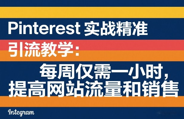 Pinterest实战精准引流教学：每周仅需一小时，提高网站流量和销售网创项目-知识付费-在线课程-自媒体创业-网络副业-优利资源优利资源网