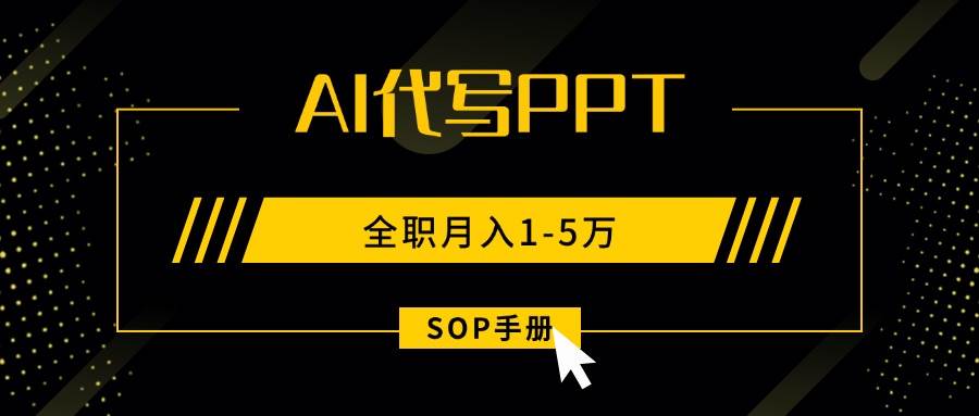（15842期）AI代写之高效制作PPT，永不失业副业兼职，全职月入1-5万【SOP手册】网创项目-知识付费-在线课程-自媒体创业-网络副业-优利资源优利资源网