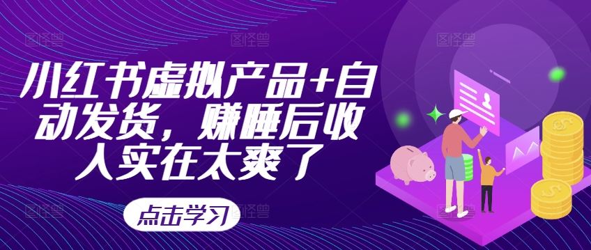 小红书虚拟产品+自动发货，赚睡后收入实在太爽了网创项目-知识付费-在线课程-自媒体创业-网络副业-优利资源优利资源网