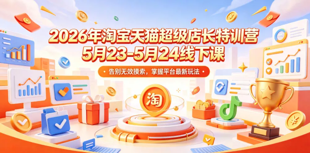 2026年淘宝天猫超级店长特训营5月23-5月24线下课，告别无效摸索，掌握平台最新玩法网创项目-知识付费-在线课程-自媒体创业-网络副业-优利资源优利资源网