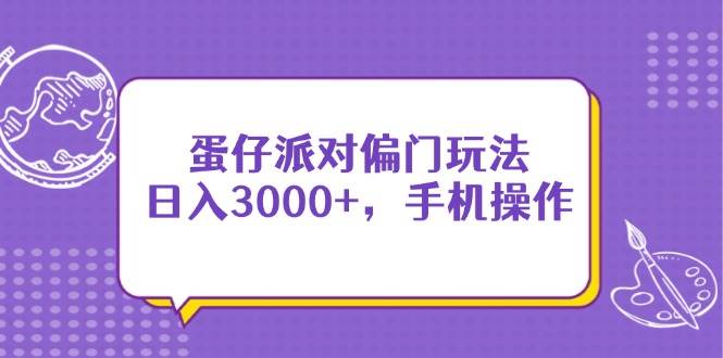 （14423期）蛋仔派对偏门玩法，日入3000+，手机操作网创项目-知识付费-在线课程-自媒体创业-网络副业-优利资源优利资源网