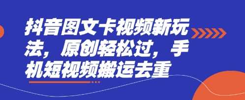 抖音图文卡视频新玩法，原创轻松过，手机短视频搬运去重网创项目-知识付费-在线课程-自媒体创业-网络副业-优利资源优利资源网