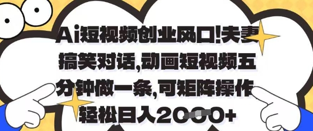 Ai短视频创业风口，夫妻搞笑对话，动画短视频五分钟做一条，可矩阵操作，轻松日入1k+【揭秘】网创项目-知识付费-在线课程-自媒体创业-网络副业-优利资源优利资源网
