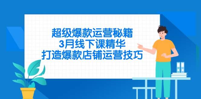 （14274期）超级爆款运营秘籍，3月线下课精华，打造爆款店铺运营技巧网创项目-知识付费-在线课程-自媒体创业-网络副业-优利资源优利资源网