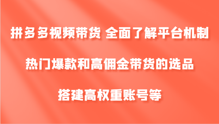 拼多多视频带货 全面了解平台机制、热门爆款和高佣金带货的选品，搭建高权重账号等网创项目-知识付费-在线课程-自媒体创业-网络副业-优利资源优利资源网