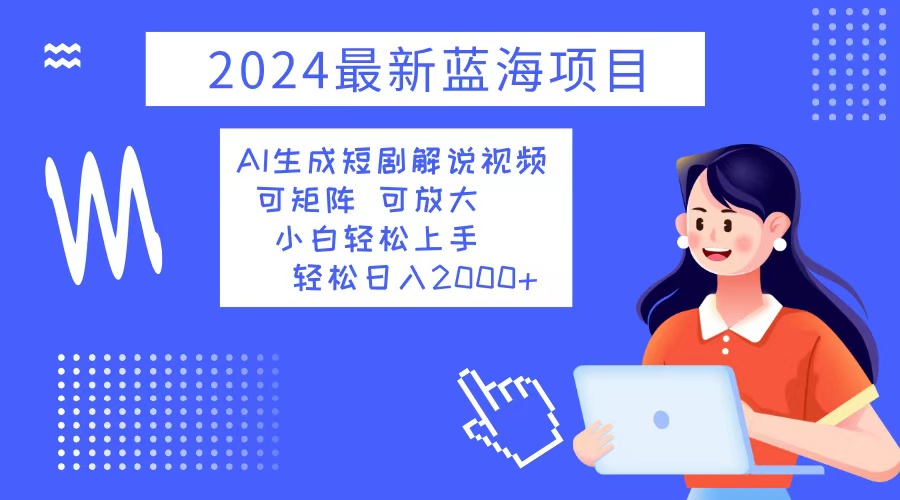 （12906期）2024最新蓝海项目 AI生成短剧解说视频 小白轻松上手 日入2000+网创项目-知识付费-在线课程-自媒体创业-网络副业-优利资源优利资源网