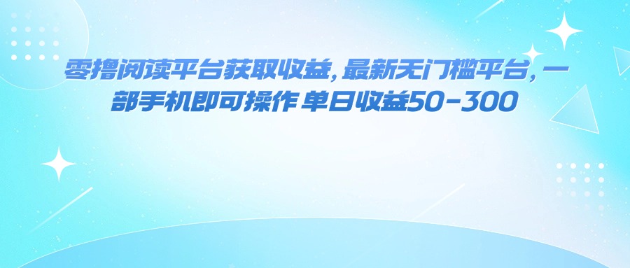 （16058期）零撸阅读平台获取收益，最新无门槛平台，一部手机即可操作 单日收益50-300网创项目-知识付费-在线课程-自媒体创业-网络副业-优利资源优利资源网